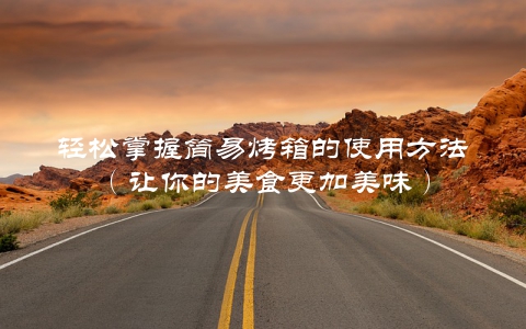 轻松掌握简易烤箱的使用方法（让你的美食更加美味）