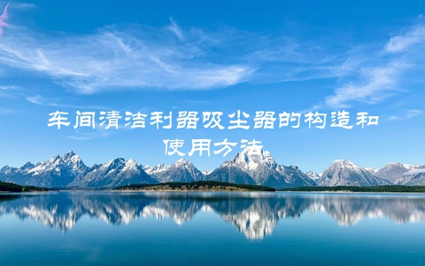 车间清洁利器吸尘器的构造和使用方法
