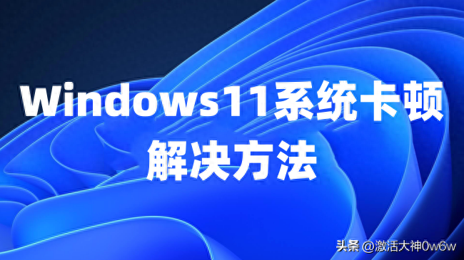 Win11系统卡顿解决方法+Win11+Win10+win7系统永久激活密钥激活码