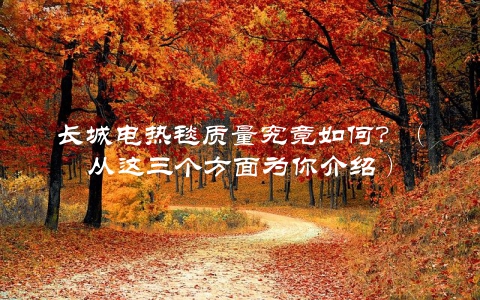 长城电热毯质量究竟如何？（从这三个方面为你介绍）