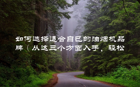 如何选择适合自己的油烟机品牌（从这三个方面入手，轻松选出最优品牌）