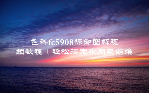 飞科fc5908拆卸图解视频教程（轻松搞定家用电器维修）