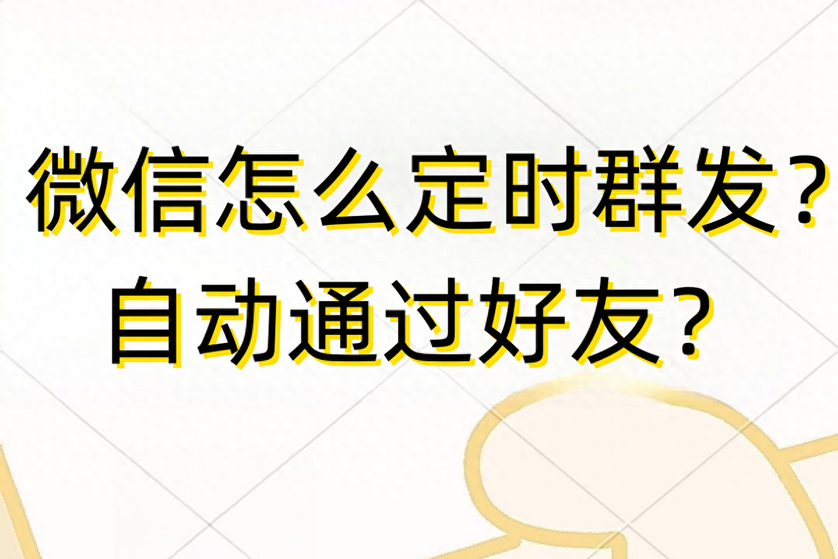 微信怎么定时群发？自动通过好友？
