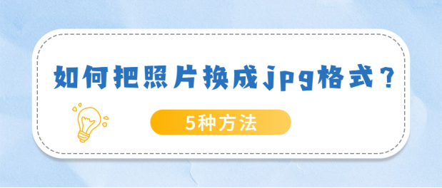 如何把照片换成jpg格式?手机照片如何转换JPG格式的5种方法
