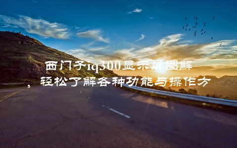 西门子iq300显示屏图解，轻松了解各种功能与操作方法