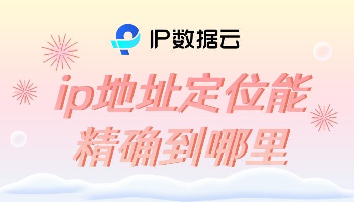 ip地址定位能精确到哪里