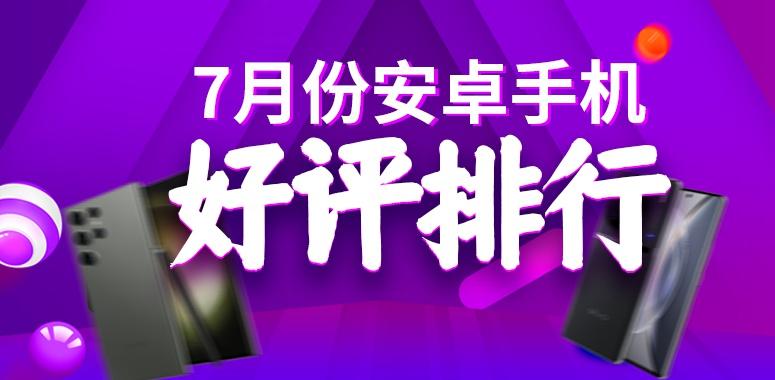 7月安卓手机好评榜：三星S23Ultra好评率第一