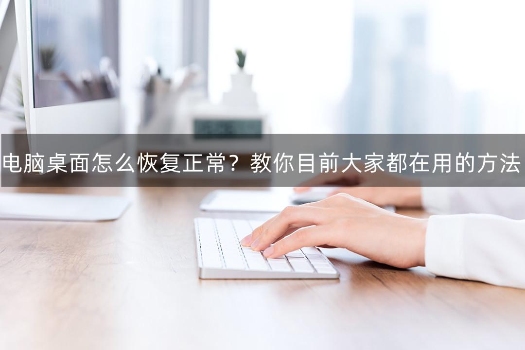 电脑桌面怎么恢复正常？教你目前大家都在用的方法