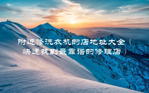 附近修洗衣机的店地址大全（快速找到最靠谱的修理店）