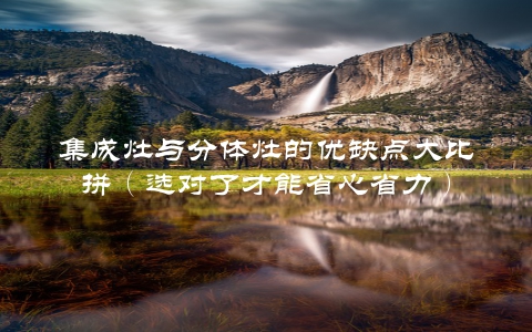 集成灶与分体灶的优缺点大比拼（选对了才能省心省力）