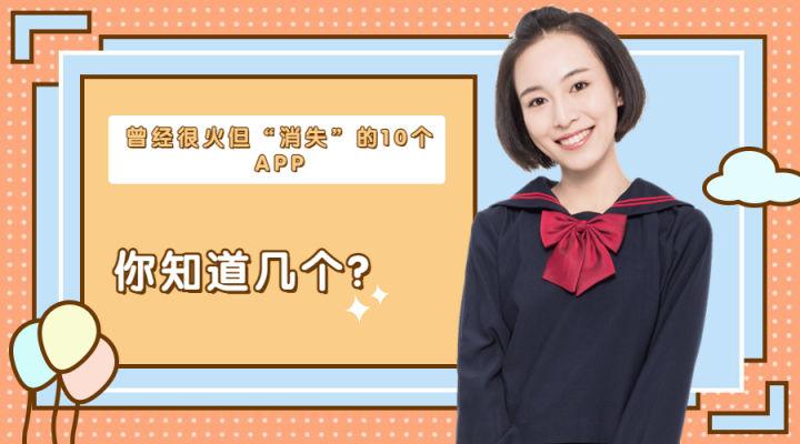 曾经很火但“消失”的10个APP！你知道几个？
