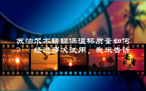 苏泊尔不锈钢保温杯质量如何？（经过多次试用，我来告诉你）