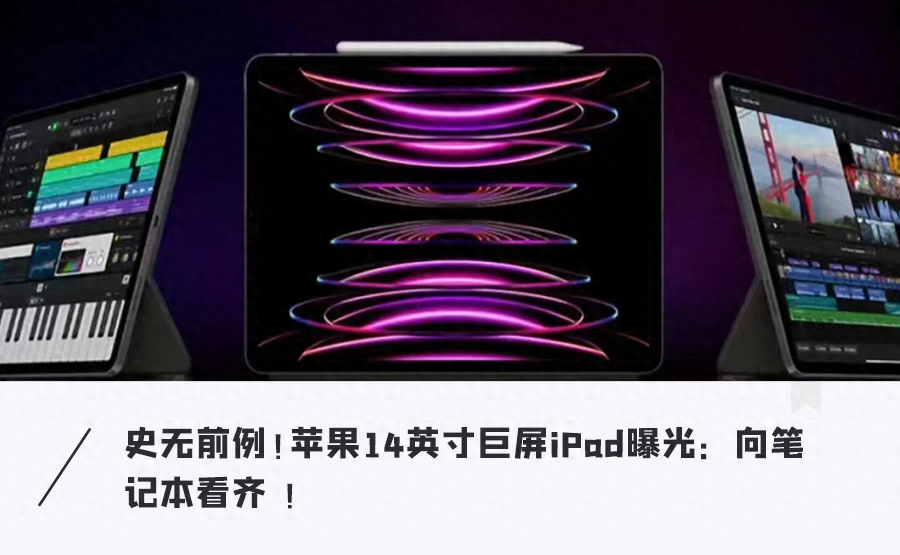 史上最大大大尺寸？！苹果巨屏iPad曝光：14英寸直逼笔记本电脑