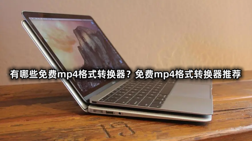有哪些免费mp4格式转换器？免费mp4格式转换器推荐