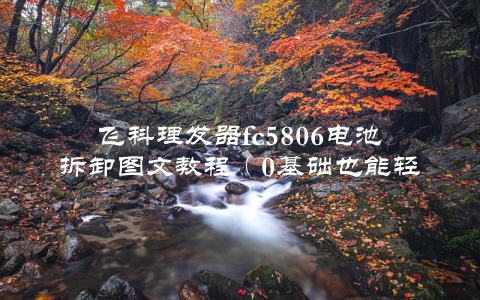 飞科理发器fc5806电池拆卸图文教程（0基础也能轻松拆解）