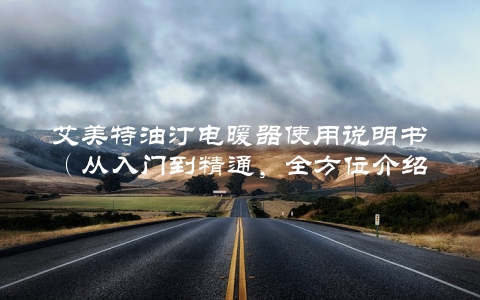 艾美特油汀电暖器使用说明书（从入门到精通，全方位介绍）