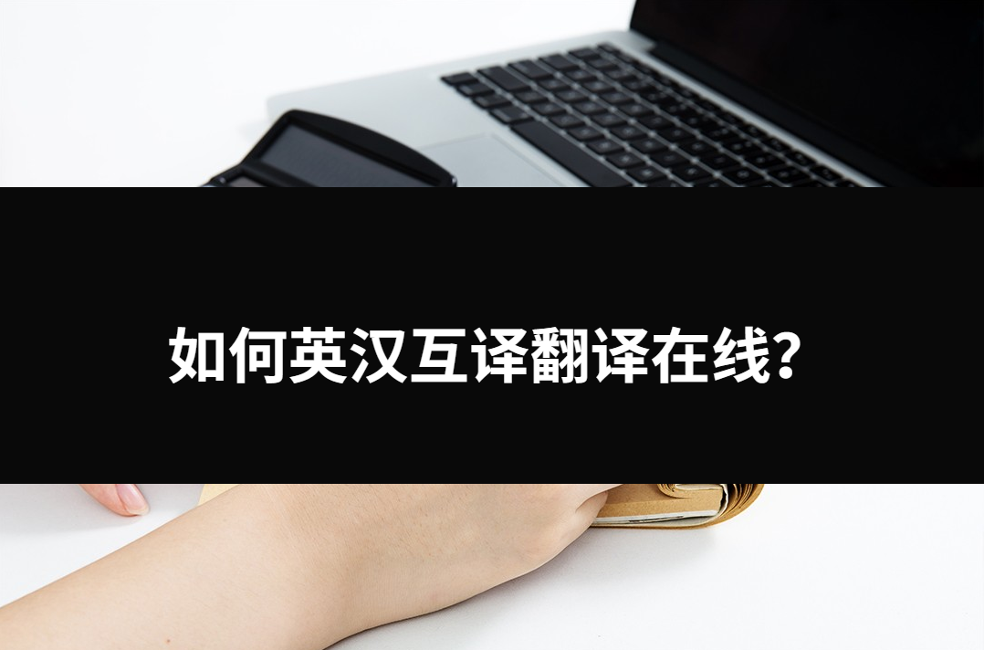 如何英汉互译翻译在线？三种工具帮忙解决问题