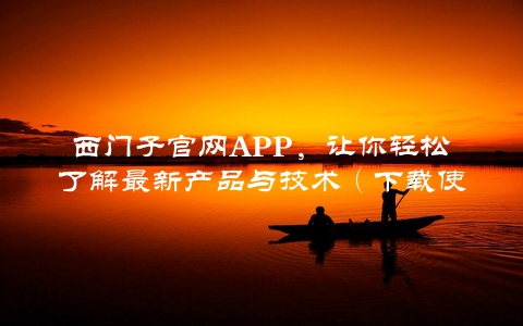 西门子官网APP，让你轻松了解最新产品与技术（下载使用指南）