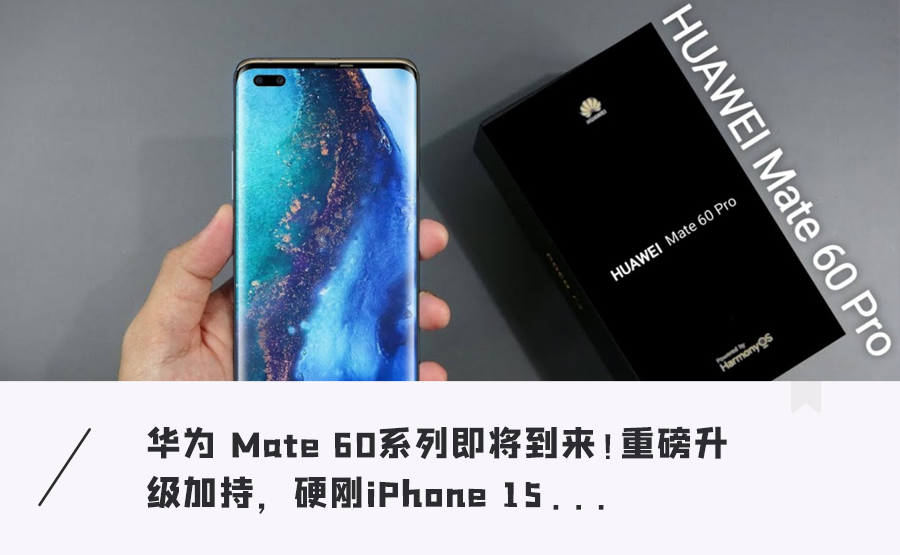 华为Mate 60曝光！外观大变样、首发鸿蒙4.0…全面对标iPhone 15