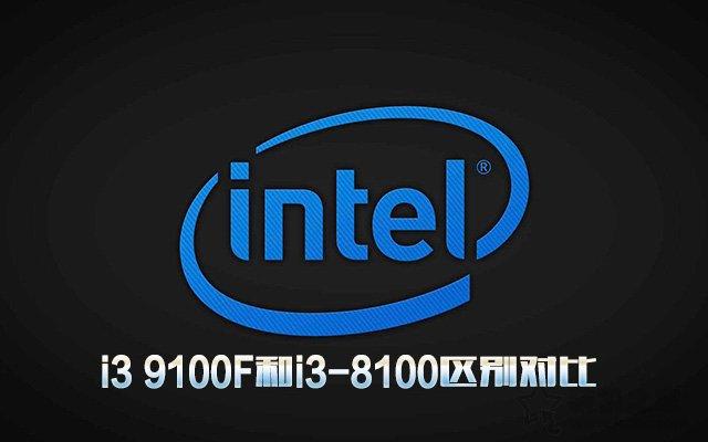 i3 9100F相比i3-8100性能提升多大?i3 9100F和i3-8100区别对比