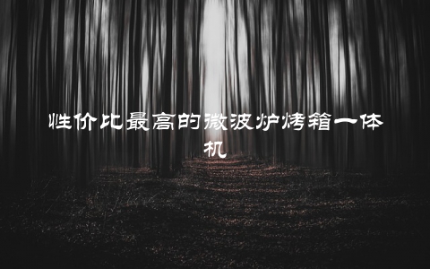 性价比最高的微波炉烤箱一体机