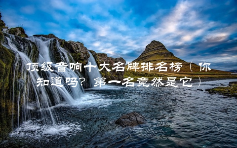 顶级音响十大名牌排名榜（你知道吗？第一名竟然是它）