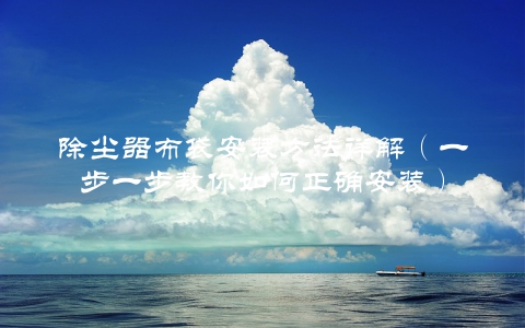 除尘器布袋安装方法详解（一步一步教你如何正确安装）
