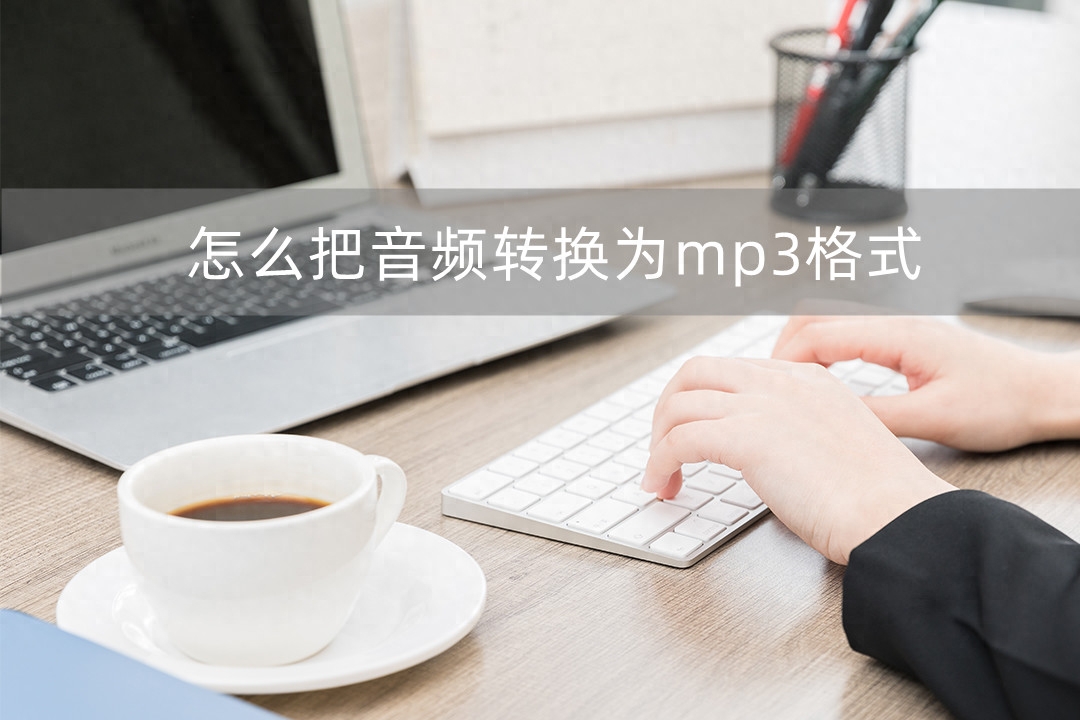 怎么把音频转换为mp3格式？这三种方法又快又简单