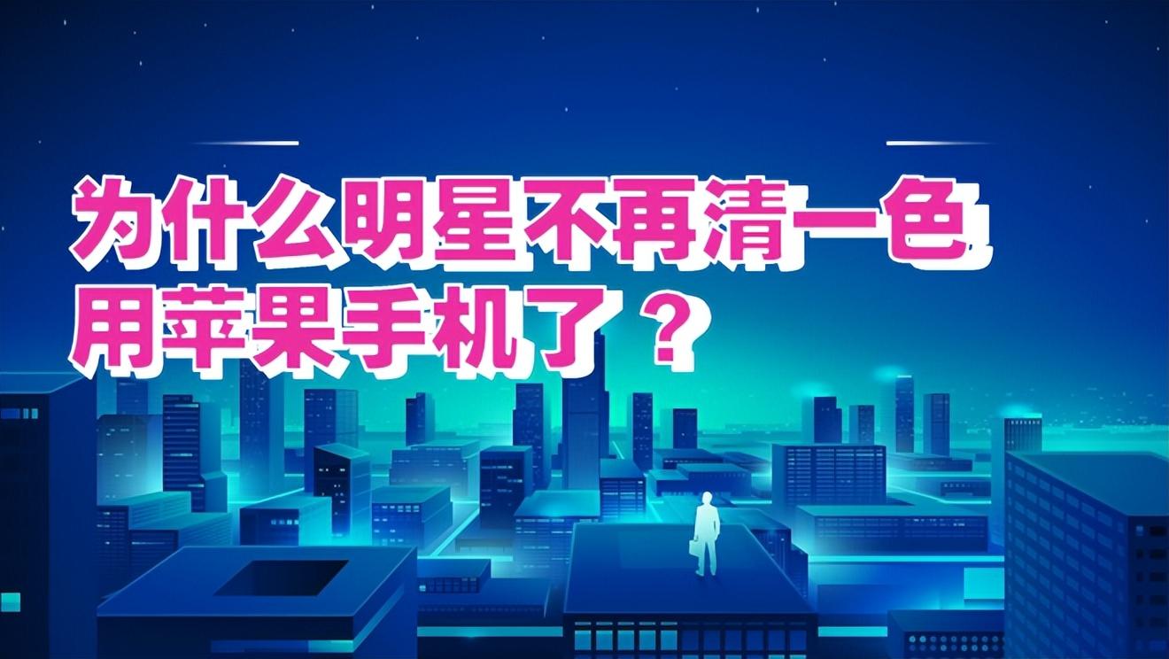 为什么明星不再清一色用苹果手机了 ?