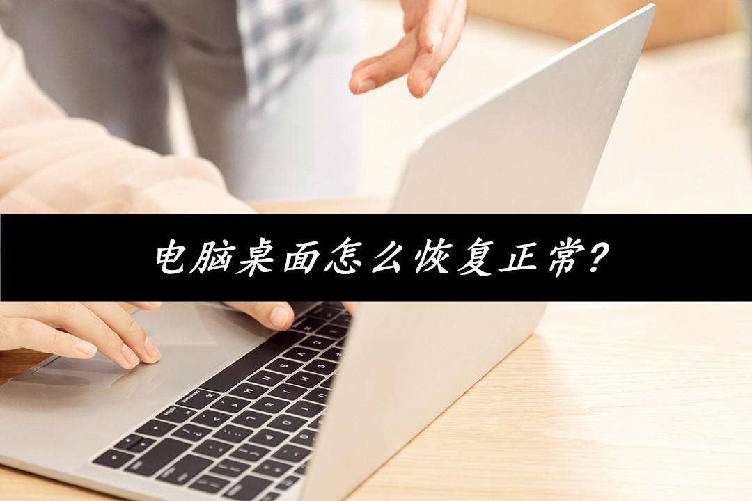 电脑桌面怎么恢复正常？这两个方法赶紧保存