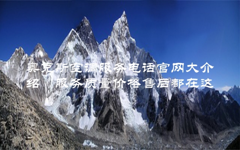 奥克斯空调服务电话官网大介绍（服务质量价格售后都在这里了解）