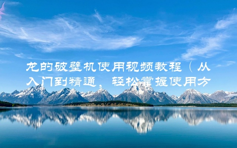 龙的破壁机使用视频教程（从入门到精通，轻松掌握使用方法）