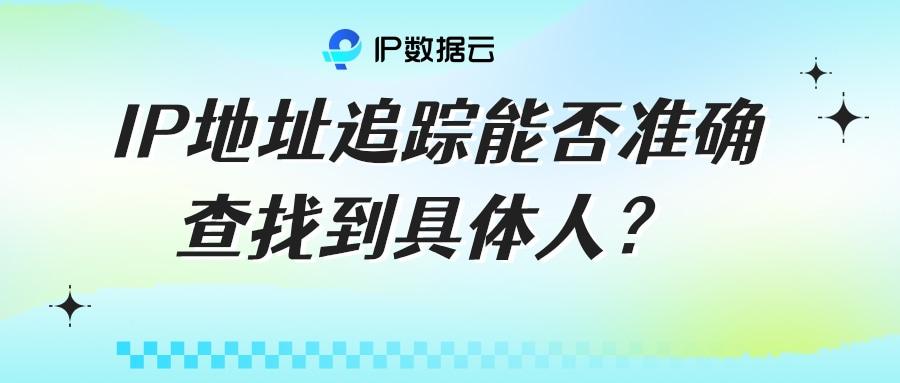 IP地址追踪能否准确查找到具体人?