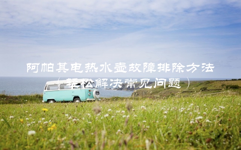 阿帕其电热水壶故障排除方法（轻松解决常见问题）