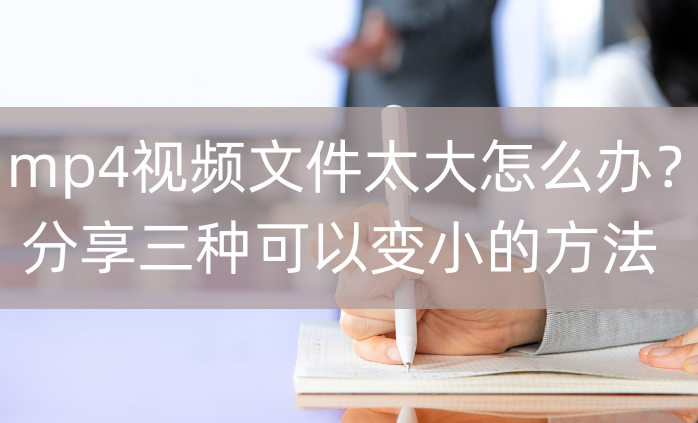 mp4视频文件太大怎么办?分享三种可以变小的方法