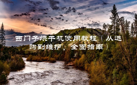 西门子烘干机使用教程（从选购到维护，全面指南）