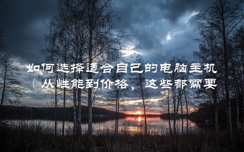 如何选择适合自己的电脑主机（从性能到价格，这些都需要考虑）