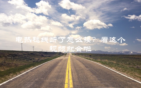 电热毯线断了怎么接？看这个视频就会啦
