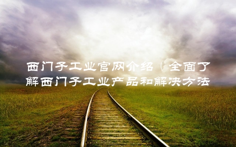 西门子工业官网介绍（全面了解西门子工业产品和解决方法）