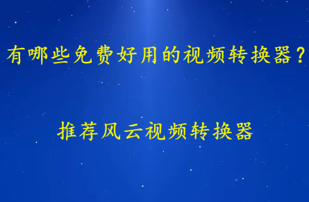 有哪些免费好用的视频转换器？小编推荐这几款
