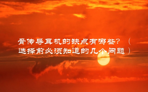 骨传导耳机的缺点有哪些？（选择前必须知道的几个问题）