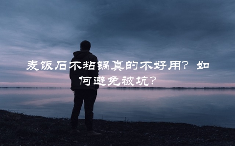 麦饭石不粘锅真的不好用？如何避免被坑？
