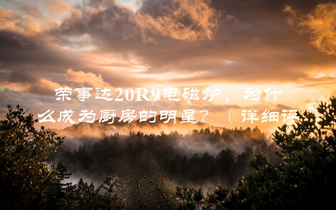 荣事达20R9电磁炉，为什么成为厨房的明星？（详细评测分享）