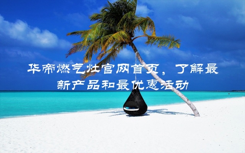 华帝燃气灶官网首页，了解最新产品和最优惠活动