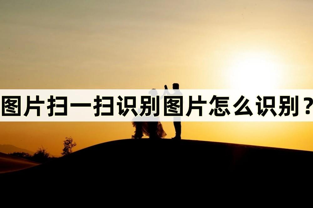 图片扫一扫识别图片怎么识别？识别图片的几种方法