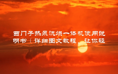 西门子热泵洗烘一体机使用说明书（详细图文教程，让你轻松上手）