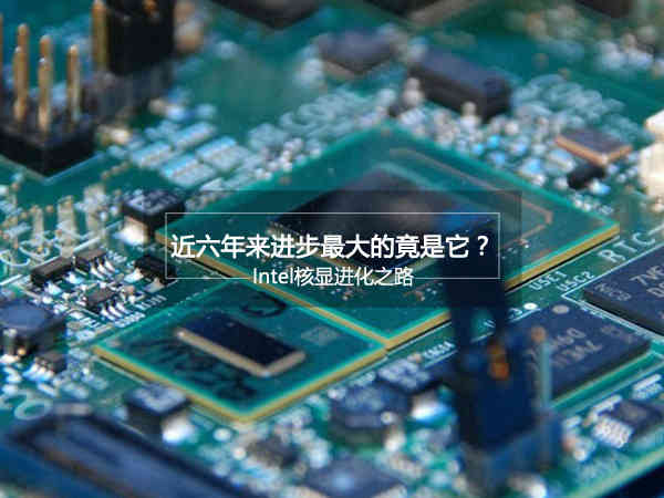 近六年来进步最大的竟是它？Intel核显进化之路