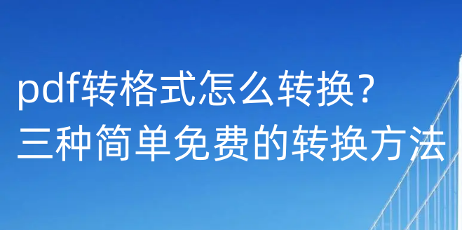 pdf转格式怎么转换？三种简单免费的转换方法