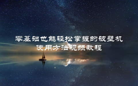 零基础也能轻松掌握的破壁机使用方法视频教程