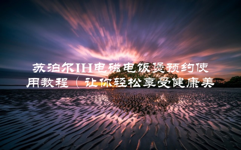 苏泊尔IH电磁电饭煲预约使用教程（让你轻松享受健康美食）